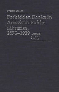 Title: Forbidden Books in American Public Libraries, 1876-1939: A Study in Cultural Change, Author: Evelyn Geller