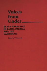 Title: Voices From Under: Black Narrative in Latin America and the Caribbean, Author: William Luis