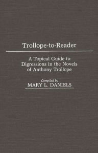 Title: Trollope-To-Reader: A Topical Guide to Digressions in the Novels of Anthony Trollope, Author: Mary L. Daniels