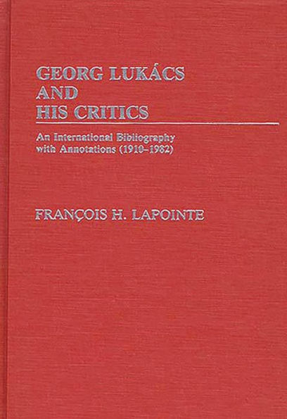 George Lukacs and His Critics: An International Bibliography with Annotations (1910-1982)