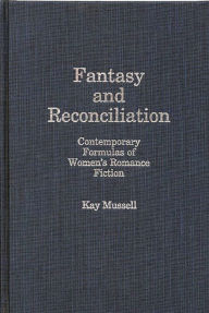 Title: Fantasy and Reconciliation: Contemporary Formulas of Women's Romance Fiction, Author: Kay J. Mussell