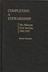 Title: Completing a Stewardship: The Malayan Civil Service, 1942-1957, Author: Morgan H. Baumann