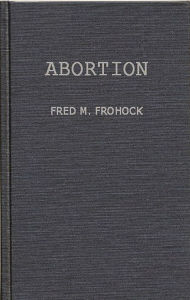 Title: Abortion: A Case Study in Law and Morals, Author: Fred M. Frohock
