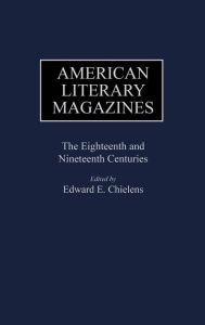 Title: American Literary Magazines: The Eighteenth and Nineteenth Centuries, Author: Edward E. Chielens