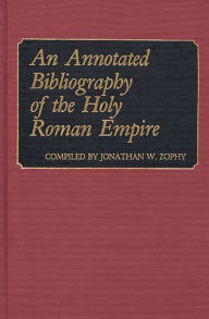 Title: An Annotated Bibliography of the Holy Roman Empire, Author: Jonathan W. Zophy