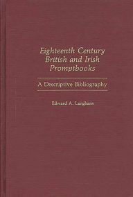 Title: Eighteenth Century British and Irish Promptbooks: A Descriptive Bibliography, Author: Edward Langhans