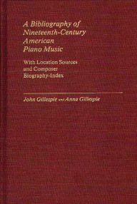 Title: A Bibliography of Nineteenth-Century American Piano Music: With Location Sources and Composer Biography-Index, Author: John E. Gillespie