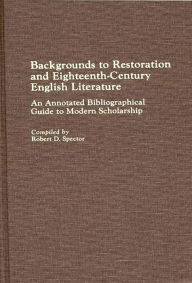 Title: Backgrounds to Restoration and Eighteenth-Century English Literature: An Annotated Bibliographical Guide to Modern Scholarship, Author: Robert D. Spector