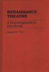 Title: Renaissance Theatre: A Historiographical Handbook, Author: Ronald W. Vince