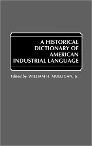 Title: A Historical Dictionary of American Industrial Language, Author: William Mulligan