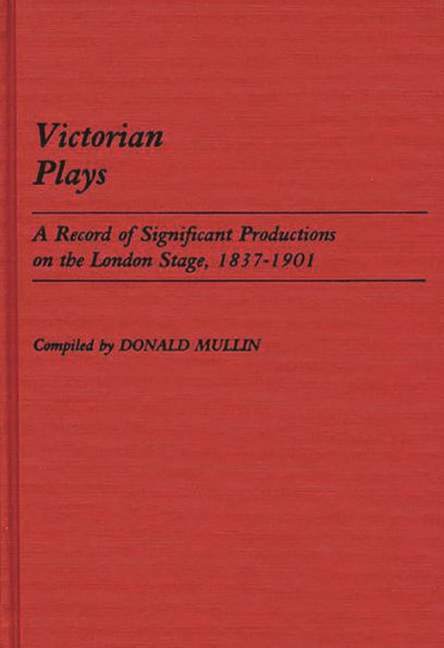 Victorian Plays: A Record of Significant Productions on the London Stage, 1837-1901