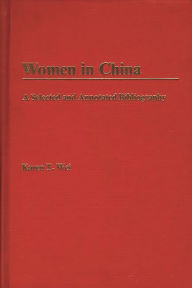 Title: Women in China: A Selected and Annotated Bibliography, Author: Karen T. Wei