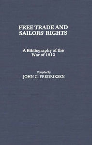 Title: Free Trade and Sailors' Rights: A Bibliography of the War of 1812, Author: John C. Fredriksen