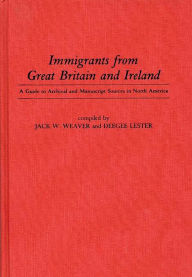 Title: Immigrants from Great Britain and Ireland: A Guide to Archival and Manuscript Sources in North America, Author: Doris Lester