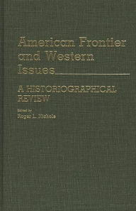 Title: American Frontier and Western Issues: An Historiographical Review, Author: Roger L. Nichols