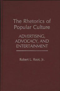 Title: The Rhetorics of Popular Culture: Advertising, Advocacy, and Entertainment, Author: Robert Root