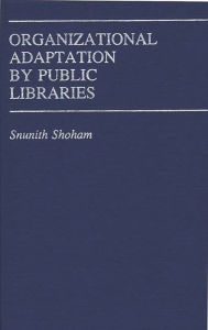 Title: Organizational Adaptation by Public Libraries, Author: Snunith Shoham