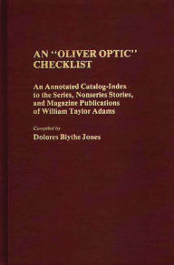 Title: An Oliver Optic Checklist: An Annotated Catalog-Index to the Series, Nonseries Stories, and Magazine Publications of William Taylor Adams, Author: Dolores Jones