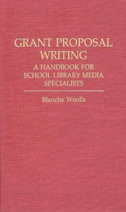 Title: Grant Proposal Writing: A Handbook for School Library Media Specialists, Author: Blanche Woolls