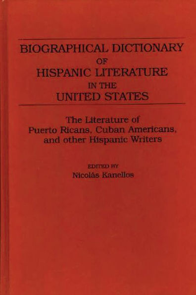 Biographical Dictionary of Hispanic Literature in the United States: The Literature of Puerto Ricans, Cuban Americans, and Other Hispanic Writers