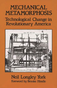 Title: Mechanical Metamorphosis: Technological Change in Revolutionary America, Author: Neil L. York