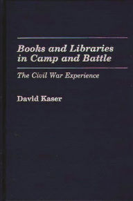 Title: Books and Libraries in Camp and Battle: The Civil War Experience, Author: David Kaser