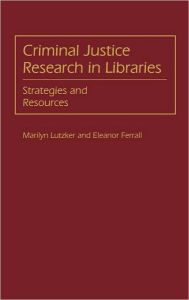 Title: Criminal Justice Research in Libraries: Strategies and Resources, Author: J E. Ferrall