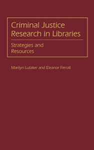 Title: Criminal Justice Research in Libraries: Strategies and Resources, Author: J E. Ferrall