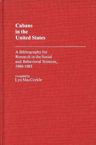 Title: Cubans in the United States: A Bibliography for Research in the Social and Behavioral Sciences, 1960-1983, Author: Lyn Maccorkle