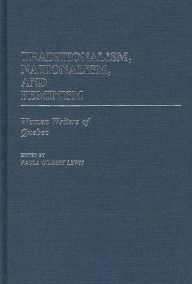 Title: Traditionalism, Nationalism, and Feminism: Women Writers of Quebec, Author: Paula R. Gilbert