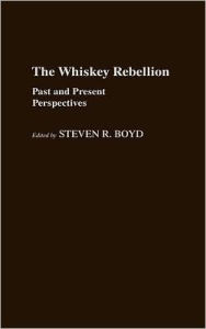 Title: Whiskey Rebellion: Past and Present Perspectives, Author: Steven R. Boyd