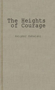 Title: The Heights of Courage: A Tank Leader's War on the Golan, Author: Avigdor Kahalani