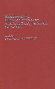 Title: Bibliography of Published Articles on American Presbyterianism, 1901-1980, Author: Harold Parker