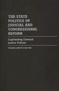 Title: The State Politics of Judicial and Congressional Reform: Legitimizing Criminal Justice Policies, Author: Thomas C. Dalton