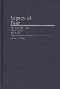 Title: Legacy of Fear: American Race Relations to 1900, Author: Michael J. Cassity