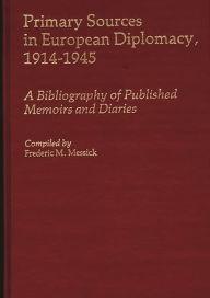 Title: Primary Sources in European Diplomacy, 1914-1945: A Bibliography of Published Memoirs and Diaries, Author: Frederic Messick