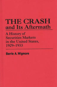 Title: The Crash and Its Aftermath: A History of Securities Markets in the United States, 1929-1933, Author: Barrie A. Wigmore