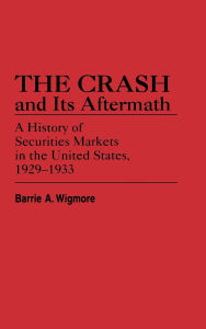 Title: The Crash and Its Aftermath: A History of Securities Markets in the United States, 1929-1933, Author: Barrie A. Wigmore