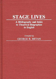 Title: Stage Lives: A Bibliography and Index to Theatrical Biographies in English, Author: Bloomsbury Academic