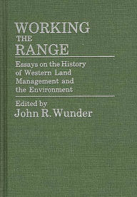 Title: Working the Range: Essays on the History of Western Land Management and the Environment, Author: J. R. Wunder