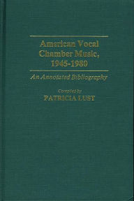 Title: American Vocal Chamber Music, 1945-1980: An Annotated Bibliography, Author: Patricia Lust