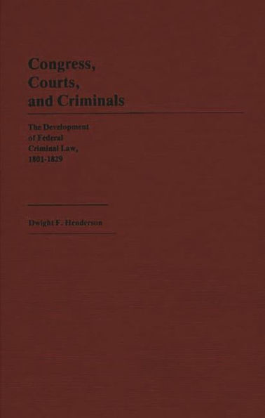 Congress, Courts, and Criminals: The Development of Federal Criminal Law, 1801-1829