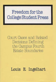 Title: Freedom for the College Student Press: Court Cases and Related Decisions Defining the Campus Fourth Estate Boundaries, Author: Louis E. Ingelhart