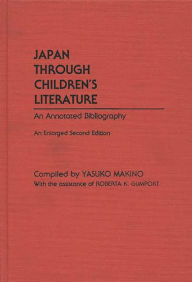 Title: Japan Through Children's Literature: An Annotated Bibliography; Enlarged, Author: Yasuko Makino