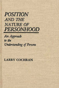 Title: Position and the Nature of Personhood: An Approach to the Understanding of Persons, Author: Larry Cochran