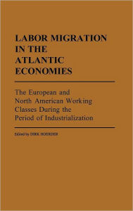 Title: Labor Migration in the Atlantic Economies: The European and North American Working Classes During the Period of Industrialization, Author: Dirk Hoerder