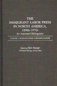 Title: The Immigrant Labor Press in North America, 1840s-1970s: An Annotated Bibliography: Volume 1: Migrants from Northern Europe, Author: Dirk Hoerder