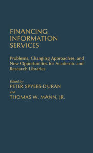 Title: Financing Information Services: Problems, Changing Approaches, and New Opportunities for Academic and Research Libraries, Author: Peter Spyers-Duran