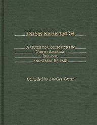 Title: Irish Research: A Guide to Collections in North America, Ireland, and Great Britain, Author: Doris Lester