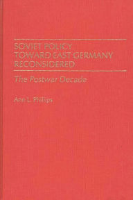 Title: Soviet Policy Toward East Germany Reconsidered: The Postwar Decade, Author: Ann Phillips